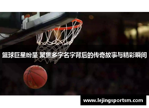 篮球巨星纷呈 聚焦多字名字背后的传奇故事与精彩瞬间